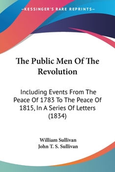 Paperback The Public Men Of The Revolution: Including Events From The Peace Of 1783 To The Peace Of 1815, In A Series Of Letters (1834) Book