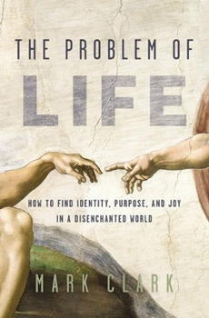 Paperback The Problem of Life: How to Find Identity, Purpose, and Joy in a Disenchanted World Book