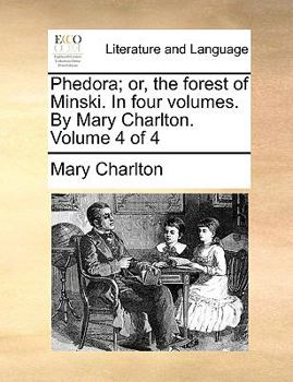 Phedora; Or, the Forest of Minski. in Four Volumes. by Mary Charlton. Volume 4 of 4