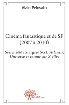 Cinéma fantastique et de SF (2007 à 2010): Séries télé Stargate SG1, Atlantis, Universe et retour sur X-files (French Edition)