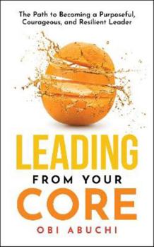 Paperback Leading from Your Core: The Path to Becoming a Purposeful, Courageous, and Resilient Leader Book