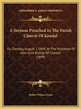 A Sermon Preached In The Parish Church Of Kendal: On Tuesday, August 7, 1849, At The Visitation Of John Lord Bishop Of Chester
