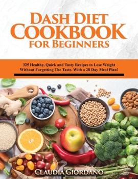 Dash Diet Cookbook for Beginners: 325 Healthy, Quick and Tasty Recipes to Lose Weight Without Forgetting The Taste. With a 28 Day Meal Plan!
