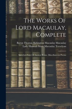 Paperback The Works Of Lord Macaulay, Complete: Speeches. Lays Of Ancient Rome. Miscellaneous Poems Book