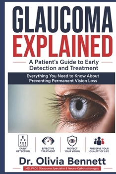 GLAUCOMA EXPLAINED: A Patient's Guide to Early Detection and Treatment: Everything You Need to Know About Preventing Permanent Vision Loss