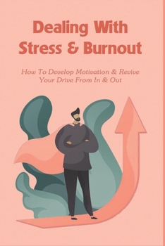 Paperback Dealing With Stress & Burnout: How To Develop Motivation & Revive Your Drive From In & Out: Burnout The Secret To Unlocking The Stress Cycle Book