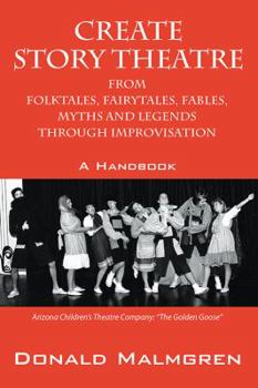 Create Story Theatre From Folktales, Fairytales, Fables, Myths And Legends Through Improvisation: A Handbook