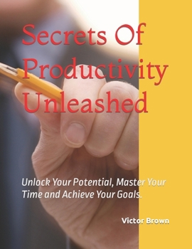Paperback Secrets Of Productivity Unleashed: Unlock Your Potential, Master Your Time and Achieve Your Goals. Book