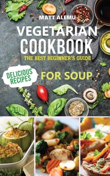 Vegetarian Cookbook: The best Beginner's guide delicious recipes for soup