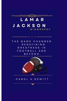 LAMAR JACKSON BIOGRAPHY: THE GAME CHANGER - REDEFINING GREATNESS IN FOOTBALL AND BEYOND