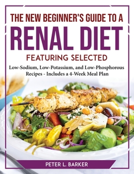 Paperback The New Beginner's Guide to a Renal Diet: Featuring Selected Low-Sodium, Low-Potassium, and Low-Phosphorous Recipes - Includes a 4-Week Meal Plan Book