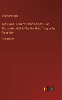 Toast And Forms of Public Address; For Those Who Wish to Say the Right Thing in the Right Way: in large print 3368366211 Book Cover