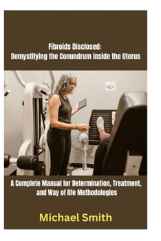 Paperback Fibroids Disclosed: Demystifying the Conundrum inside the Uterus: A Complete Manual for Determination, Treatment, and Way of life Methodologies Book