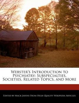 Webster's Introduction to Psychiatry : Subspecialties, Societies, Related Topics, and More