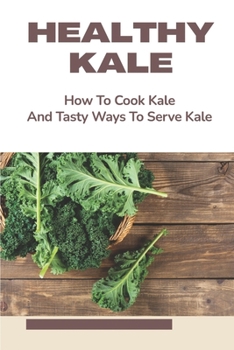 Paperback Healthy Kale: How To Cook Kale And Tasty Ways To Serve Kale: Healthy Kale Recipes Book