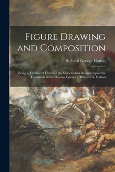 Paperback Figure Drawing and Composition: Being a Number of Hints for the Student and Designer Upon the Treatment of the Human Figure by Richard G. Hatton Book