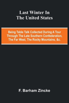 Last winter in the United States: being table talk collected during a tour through the late Southern Confederation, the Far West, the Rocky Mountains, &c.