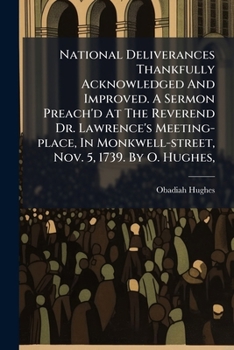 National deliverances thankfully acknowledged and improved. A sermon preach'd at the reverend Dr. Lawrence's Meeting-place, in Monkwell-street, Nov. 5, 1739. By O. Hughes, ...