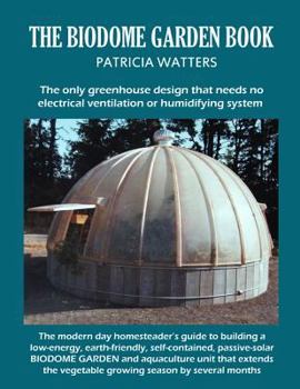 Paperback The Biodome Garden Book: The Only Greenhouse Design That Needs No Electrical Ventilation or Humidifying System. Book