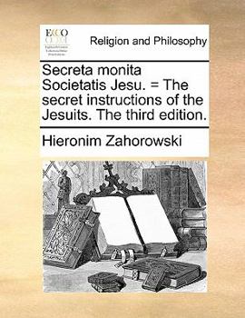 Secreta monita Societatis Jesu. = The secret instructions of the Jesuits. The third edition.