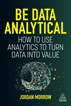 Paperback Be Data Analytical: How to Use Analytics to Turn Data Into Value Book