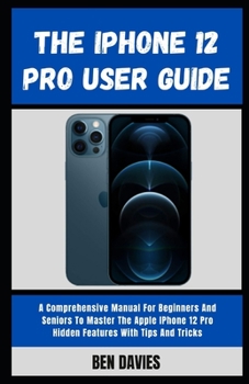 Paperback The iPhone 12 Pro User Guide: A Comprehensive Manual For Beginners And Seniors To Master The Apple IPhone 12 Pro Hidden Features With Tips And Trick Book