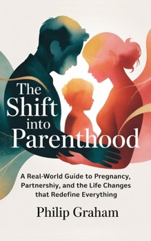 Paperback The Shift Into Parenthood: A Real-World Guide to Pregnancy, Partnership, and the Life Changes That Redefine Everything Book