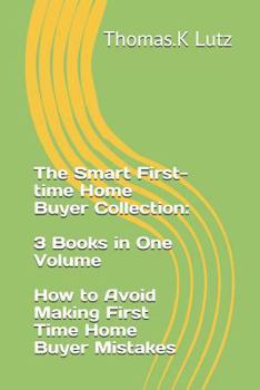 Paperback The Smart First-time Home Buyer Collection: 3 Books in One Volume - How to Avoid Making First Time Home Buyer Mistakes Book