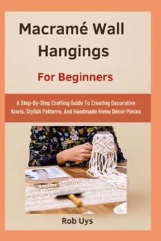 Paperback Macramé Wall Hangings For Beginners: A Step-By-Step Crafting Guide To Creating Decorative Knots, Stylish Patterns, And Handmade Home Décor Pieces Book