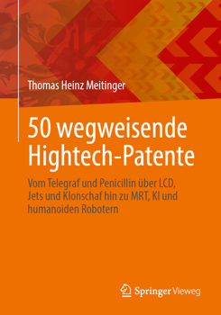 50 wegweisende Hightech-Patente: Vom Telegraf und Penicillin über LCD, Jets und Klonschaf hin zu MRT, KI und humanoiden Robotern (German Edition)
