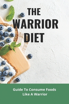 Paperback The Warrior Diet: Guide To Consume Foods Like A Warrior: How To Make Warrior Diet Plan Book
