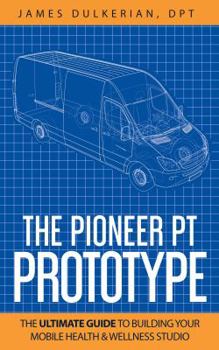 Paperback The Pioneer PT Prototype: The Ultimate Guide to Building Your Mobile Health & Wellness Studio Book