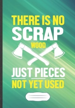Paperback There Is No Scrap Wood Just Pieces Not Yet Used: Woodworking Blank Lined Notebook/ Journal, Writer Practical Record. Dad Mom Anniversay Gift. Thoughts Book