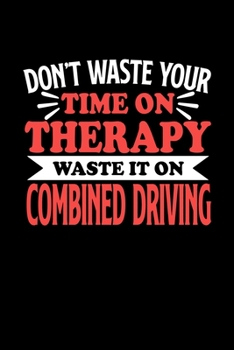 Don't Waste Your Time On Therapy Waste It On Combined Driving: Dot Grid 6x9 Dotted Bullet Journal and Notebook 120 Pages Gift for Combined Driving Fans and Coaches