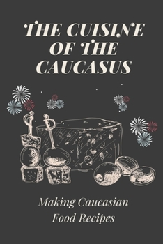 Paperback The Cuisine Of The Caucasus: Making Caucasian Food Recipes: Caucasian Kitchen Cookbook Book