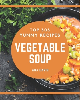 Paperback Top 303 Yummy Vegetable Soup Recipes: A Yummy Vegetable Soup Cookbook for Effortless Meals Book