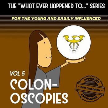 The "What Ever Happened to . . ." Series, Volume 5: Colonoscopies (The "What Ever Happened to . . . " Series (for the Young and Easily Influenced))