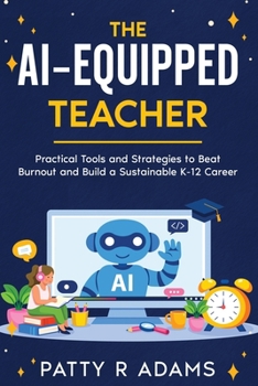 AI-Equipped Teacher : Practical Tools and Strategies to Beat Burnout and Build a Sustainable K-12 Career