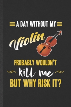 Paperback A Day Without My Violin Probably Wouldn't Kill Me but Why Risk It: Funny Blank Lined Music Teacher Lover Notebook/ Journal, Graduation Appreciation Gr Book