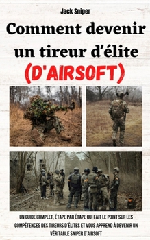 Paperback Comment devenir un tireur d'élite (d'airsoft): Un guide complet, étape par étape qui fait le point sur les compétences des tireurs d'élites et vous ap [French] Book