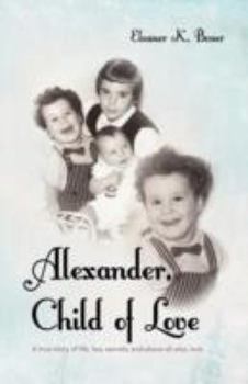 Paperback Alexander, Child of Love: A True Story of Life, Lies, Secrets, and Above All Else, Love Book