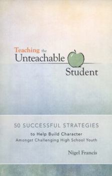 Paperback Teaching the Unteachable Student: 50 Successful Strategies to Help Build Character Amongst Challenging High School Youth Book