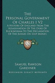 The Personal Government Of Charles I: A History Of England From The Assassination Of The Duke Of Buckingham To The Declaration Of The Judges On Ship-money, 1628-1637, Volume 2