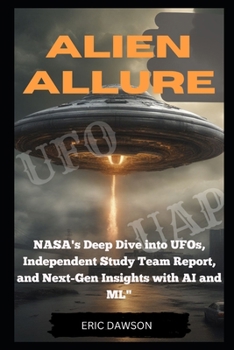 Paperback Alien Allure: NASA's Deep Dive Into UFOs, Independent Study Report and Next Generation Insights with AI and ML Book