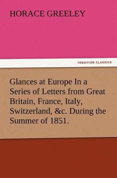 Glances at Europe: In a Series of Letters From Great Britain, France, Italy, Switzerland, Etc., During the Summer of 1851. Including Notices of the Great Exhibition, or World's Fair