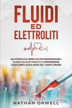 Paperback Fluidi ed Elettroliti: Un Approccio Semplice per Memorizzare i Fluidi e gli Elettroliti e Comprendere l'Equilibro Acido-Base del Corpo Umano [Italian] Book