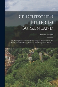 Paperback Die Deutschen Ritter Im Burzenland: Ein Beitrag Zur Geschichte Siebenbürgens. (separatabdr. Aus Dem Kronstädter Evang. Gymnas. Schulprogramm 1860/1).. [Romanian] Book