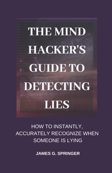 Paperback The Mind Hacker's Guide to Detecting Lies: How to Instantly, Accurately Recognize When Someone is Lying Book