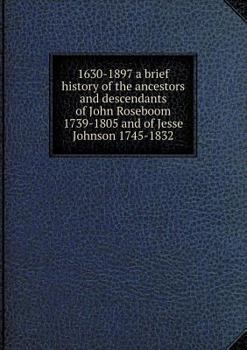 Paperback 1630-1897 a brief history of the ancestors and descendants of John Roseboom 1739-1805 and of Jesse Johnson 1745-1832 Book