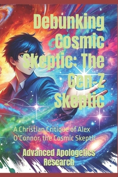 Debunking Cosmic Skeptic: The Gen-Z Skeptic: A Christian Critique of Alex O'Connor, the Cosmic Skeptic